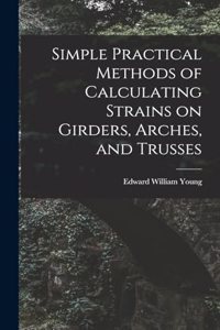 Simple Practical Methods of Calculating Strains on Girders, Arches, and Trusses