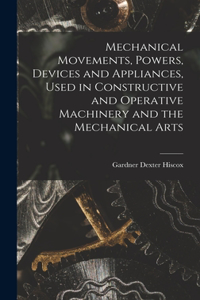 Mechanical Movements, Powers, Devices and Appliances, Used in Constructive and Operative Machinery and the Mechanical Arts