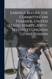 Earings Before the Committee on Finance, United States Senate, Sixty-Seventh Congress First Session