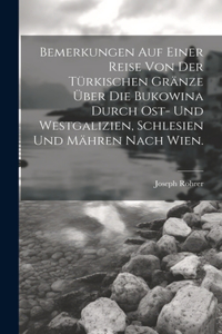 Bemerkungen auf einer Reise von der Türkischen Gränze über die Bukowina durch Ost- und Westgalizien, Schlesien und Mähren nach Wien.
