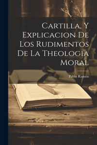 Cartilla, Y Explicacion De Los Rudimentos De La Theologia Moral