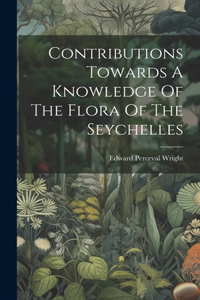 Contributions Towards A Knowledge Of The Flora Of The Seychelles