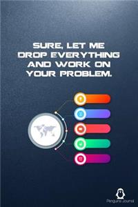 Sure, Let Me Drop Everything and Work On Your Problem.