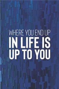 Where You End Up In Life Is Up To You