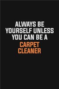 Always Be Yourself Unless You Can Be A Carpet Cleaner