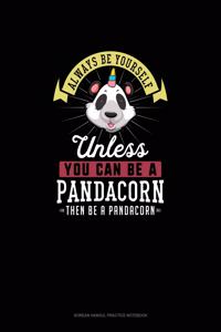 Always Be Yourself Unless You Can Be A Pandacorn Then Be A Pandacorn