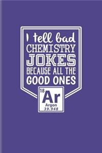 I Tell Bad Chemistry Jokes Because All The Good Ones Argon