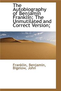 The Autobiography of Benjamin Franklin; The Unmutilated and Correct Version;