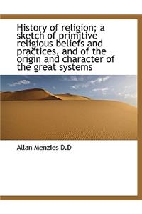 History of Religion; A Sketch of Primitive Religious Beliefs and Practices, and of the Origin and Ch