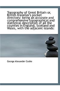 Topography of Great Britain Or, British Traveller's Pocket Directory: Being an Accurate and Comprehe