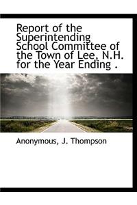 Report of the Superintending School Committee of the Town of Lee, N.H. for the Year Ending .