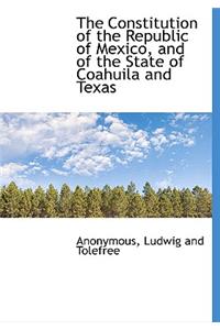 The Constitution of the Republic of Mexico, and of the State of Coahuila and Texas