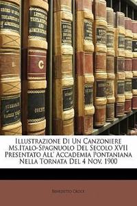 Illustrazione Di Un Canzoniere MS.Italo-Spagnuolo del Secolo XVII Presentato All' Accademia Pontaniana Nella Tornata del 4 Nov. 1900