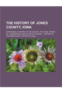 The History of Jones County, Iowa; Containing a History of the County, Its Cities, Towns, &C., Biographical Sketches of Citizens History of the Northwest, History of Iowa