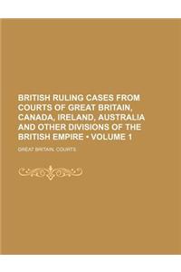 British Ruling Cases from Courts of Great Britain, Canada, Ireland, Australia and Other Divisions of the British Empire (Volume 1)