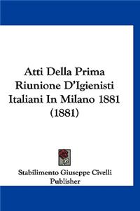 Atti Della Prima Riunione D'Igienisti Italiani in Milano 1881 (1881)