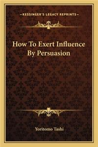 How to Exert Influence by Persuasion