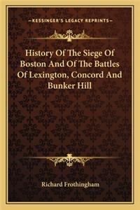 History Of The Siege Of Boston And Of The Battles Of Lexington, Concord And Bunker Hill