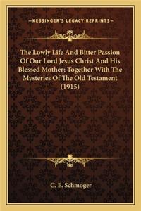 Lowly Life and Bitter Passion of Our Lord Jesus Christ Athe Lowly Life and Bitter Passion of Our Lord Jesus Christ and His Blessed Mother; Together with the Mysteries of the Olnd His Blessed Mother; Together with the Mysteries of the Old Testament