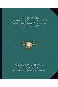 Hints to Young Architects, Calculated to Facilitate Their Practical Operations (1847)