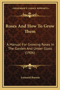 Roses and How to Grow Them