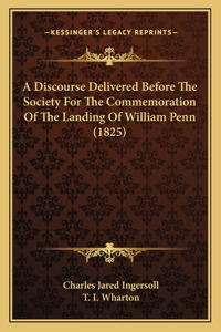 A Discourse Delivered Before The Society For The Commemoration Of The Landing Of William Penn (1825)