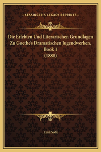 Die Erlebten Und Literarischen Grundlagen Zu Goethe's Dramatischen Jugendwerken, Book 1 (1888)