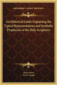 An Historical Guide Explaining the Typical Representations and Symbolic Prophecies of the Holy Scriptures