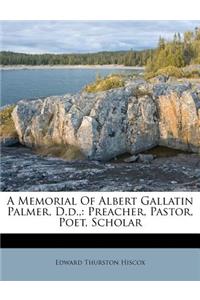 A Memorial of Albert Gallatin Palmer, D.D.,: Preacher, Pastor, Poet, Scholar