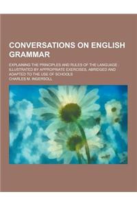 Conversations on English Grammar; Explaining the Principles and Rules of the Language: Illustrated by Appropriate Exercises, Abridged and Adapted to t