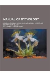 Manual of Mythology; Greek and Roman, Norse, and Old German, Hindoo and Egyptian Mythology