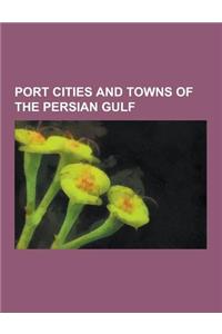 Port Cities and Towns of the Persian Gulf: Abu Halifa, Al-Faw, Al Madani, Al Marzooqi, Asaluyeh, Bandar-Abbas, Bandar-E Doulab, Bandar-E Emam Khomeyni