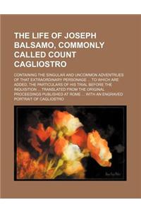 The Life of Joseph Balsamo, Commonly Called Count Cagliostro; Containing the Singular and Uncommon Adventrues of That Extraordinary Personage ... to W