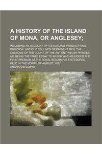 A History of the Island of Mona, or Anglesey; Including an Account of Its Natural Productions, Druidical Antiquities, Lives of Eminent Men, the Cust