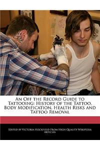 An Off the Record Guide to Tattooing: History of the Tattoo, Body Modification, Health Risks and Tattoo Removal