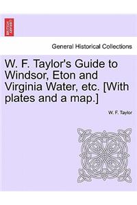 W. F. Taylor's Guide to Windsor, Eton and Virginia Water, Etc. [With Plates and a Map.]