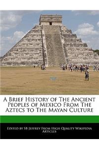 A Brief History of the Ancient Peoples of Mexico from the Aztecs to the Mayan Culture