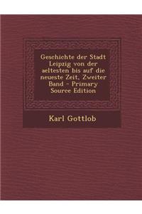 Geschichte Der Stadt Leipzig Von Der Aeltesten Bis Auf Die Neueste Zeit, Zweiter Band