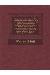 Carpentry Made Easy, Or, the Science and Art of Framing, on a New and Improved System: With Specific Instructions for Building Balloon Frames, Barn Frames, Mill Frames, Warehouses, Church Spires, Etc., Comprising Also a System of Bridge Building, w