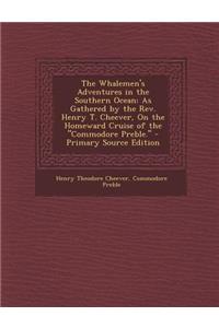 The Whalemen's Adventures in the Southern Ocean: As Gathered by the REV. Henry T. Cheever, on the Homeward Cruise of the Commodore Preble.