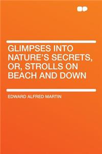 Glimpses Into Nature's Secrets, Or, Strolls on Beach and Down