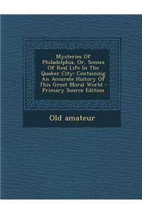 Mysteries of Philadelphia, Or, Scenes of Real Life in the Quaker City: Containing an Accurate History of This Great Moral World - Primary Source Editi