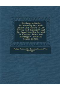 Die Geographische Erforschung Der Adal-Lander Und Harar's in Ost-Afrika, Mit Rucksicht Auf Die Expedition Des Dr. Med. D. Kammel, Edlen Von Hardegger