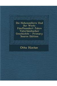 Die Hohenzollern Und Ihr Werk: Funfhundert Jahre Vaterlandischer Geschichte - Primary Source Edition