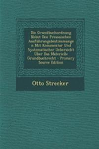 Die Grundbuchordnung Nebst Den Preussischen Ausfuhrungsbestimmungen Mit Kommentar Und Systematischer Uebersicht Uber Das Materielle Grundbuchrecht - Primary Source Edition