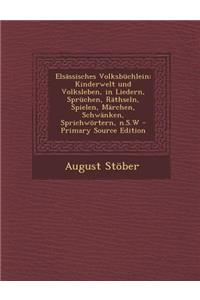 Elsassisches Volksbuchlein: Kinderwelt Und Volksleben, in Liedern, Spruchen, Rathseln, Spielen, Marchen, Schwanken, Sprichwortern, N.S.W - Primary