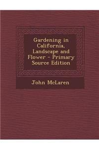 Gardening in California, Landscape and Flower - Primary Source Edition