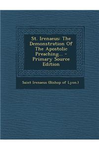 St. Irenaeus: The Demonstration of the Apostolic Preaching... - Primary Source Edition