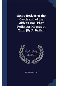 Some Notices of the Castle and of the Abbies and Other Religious Houses at Trim [By R. Butler]