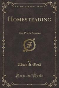 Homesteading: Two Prairie Seasons (Classic Reprint)